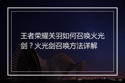 王者荣耀关羽如何召唤火光剑？火光剑召唤方法详解