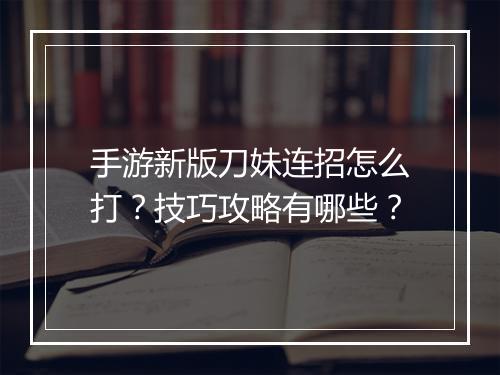 手游新版刀妹连招怎么打?技巧攻略有哪些?