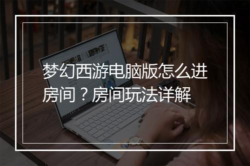 梦幻西游电脑版怎么进房间？房间玩法详解