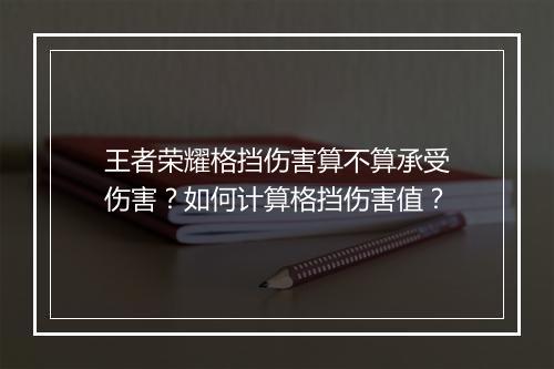 王者荣耀格挡伤害算不算承受伤害?如何计算格挡伤害值?