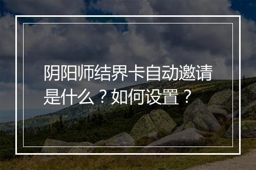 阴阳师结界卡自动邀请是什么？如何设置？