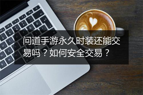 问道手游永久时装还能交易吗?如何安全交易?