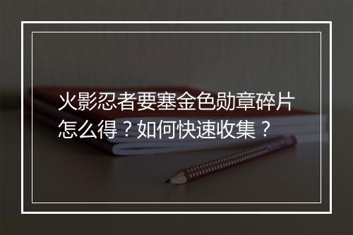 火影忍者要塞金色勋章碎片怎么得?如何快速收集?