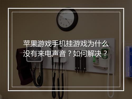 苹果游戏手机挂游戏为什么没有来电声音?如何解决?