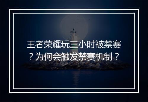 王者荣耀玩三小时被禁赛？为何会触发禁赛机制？