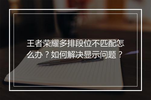 王者荣耀多排段位不匹配怎么办？如何解决显示问题？