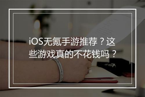 iOS无氪手游推荐?这些游戏真的不花钱吗?
