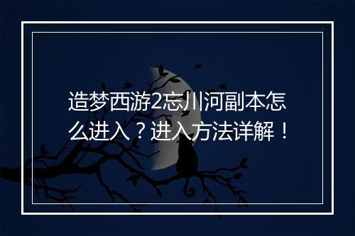 造梦西游2忘川河副本怎么进入?进入方法详解!