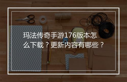 玛法传奇手游176版本怎么下载？更新内容有哪些？