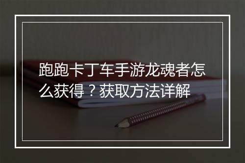 跑跑卡丁车手游龙魂者怎么获得？获取方法详解