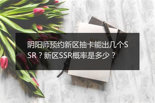 阴阳师预约新区抽卡能出几个SSR？新区SSR概率是多少？