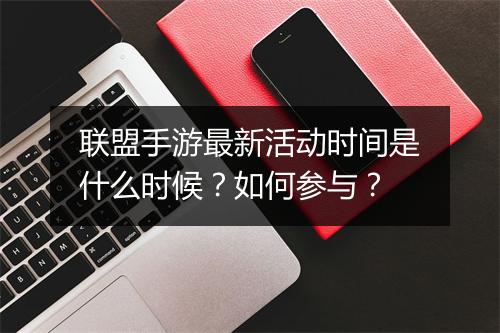 联盟手游最新活动时间是什么时候？如何参与？