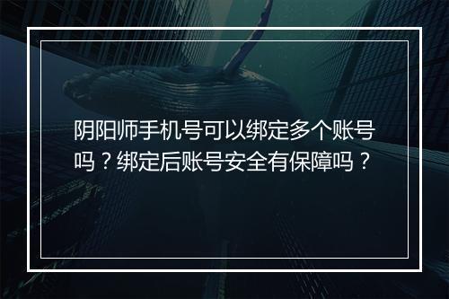 阴阳师手机号可以绑定多个账号吗?绑定后账号安全有保障吗?
