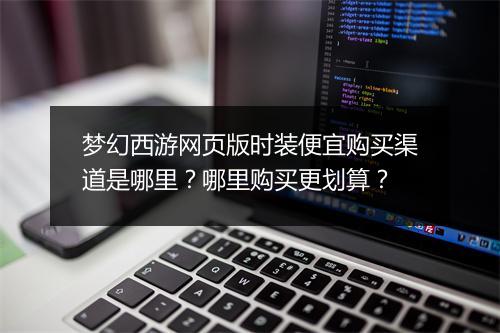 梦幻西游网页版时装便宜购买渠道是哪里?哪里购买更划算?