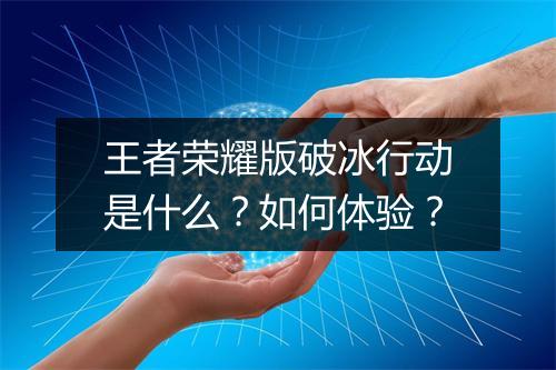 王者荣耀版破冰行动是什么?如何体验?