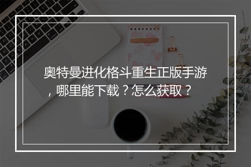 奥特曼进化格斗重生正版手游,哪里能下载?怎么获取?