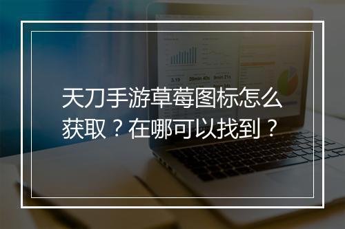 天刀手游草莓图标怎么获取？在哪可以找到？
