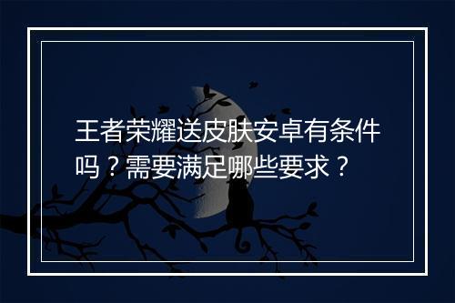 王者荣耀送皮肤安卓有条件吗?需要满足哪些要求?