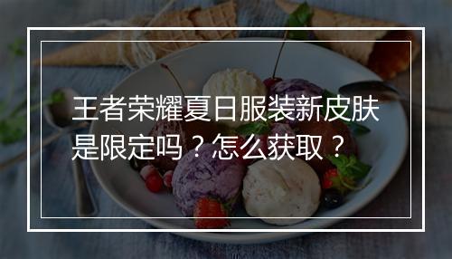 王者荣耀夏日服装新皮肤是限定吗?怎么获取?