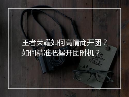 王者荣耀如何高情商开团?如何精准把握开团时机?