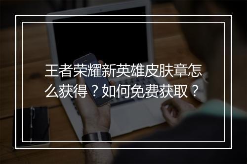 王者荣耀新英雄皮肤章怎么获得？如何免费获取？