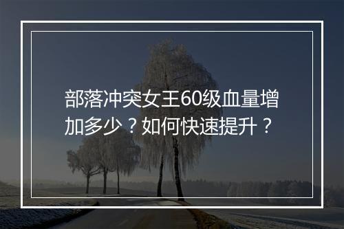 部落冲突女王60级血量增加多少?如何快速提升?