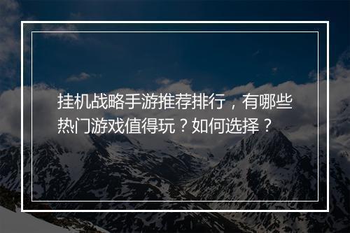 挂机战略手游推荐排行，有哪些热门游戏值得玩？如何选择？