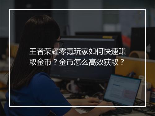 王者荣耀零氪玩家如何快速赚取金币？金币怎么高效获取？