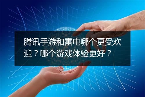 腾讯手游和雷电哪个更受欢迎？哪个游戏体验更好？