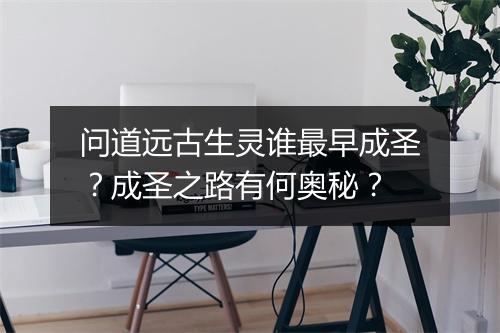 问道远古生灵谁最早成圣?成圣之路有何奥秘?