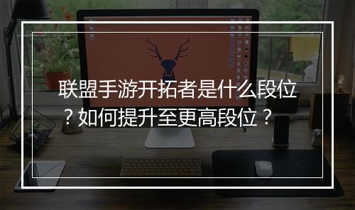 联盟手游开拓者是什么段位?如何提升至更高段位?