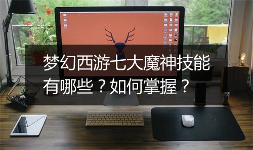 梦幻西游七大魔神技能有哪些?如何掌握?