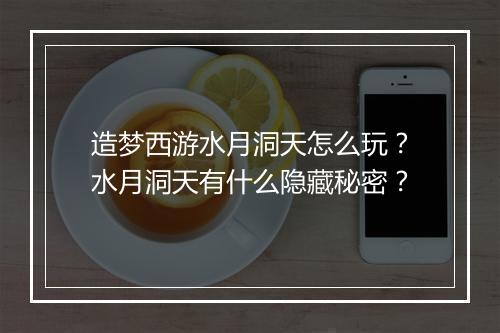 造梦西游水月洞天怎么玩?水月洞天有什么隐藏秘密?