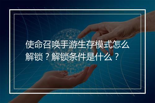 使命召唤手游生存模式怎么解锁?解锁条件是什么?