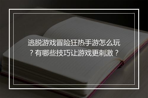逃脱游戏冒险狂热手游怎么玩?有哪些技巧让游戏更刺激?