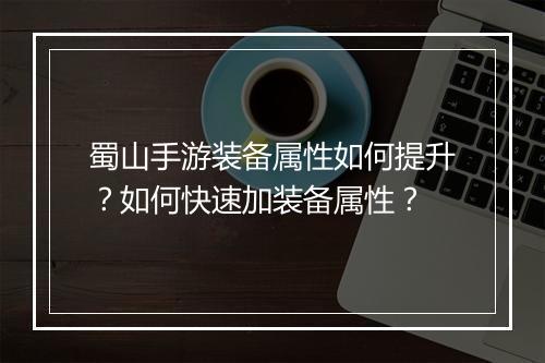 蜀山手游装备属性如何提升?如何快速加装备属性?