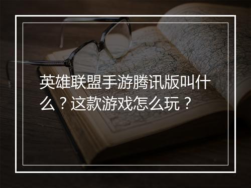 英雄联盟手游腾讯版叫什么?这款游戏怎么玩?