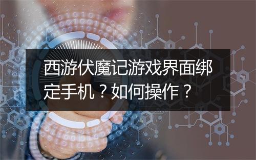 西游伏魔记游戏界面绑定手机?如何操作?
