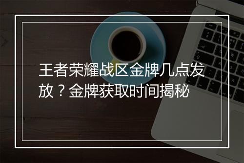 王者荣耀战区金牌几点发放?金牌获取时间揭秘