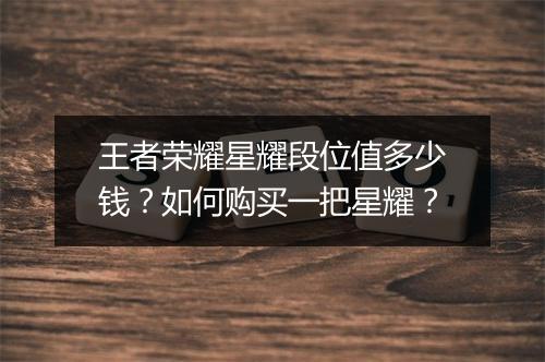 王者荣耀星耀段位值多少钱?如何购买一把星耀?