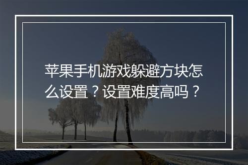 苹果手机游戏躲避方块怎么设置？设置难度高吗？