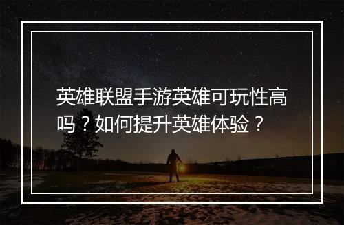 英雄联盟手游英雄可玩性高吗?如何提升英雄体验?