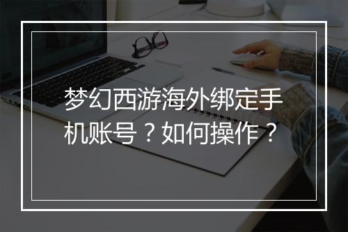 梦幻西游海外绑定手机账号?如何操作?