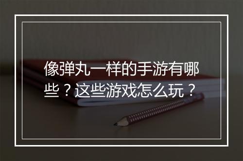像弹丸一样的手游有哪些?这些游戏怎么玩?