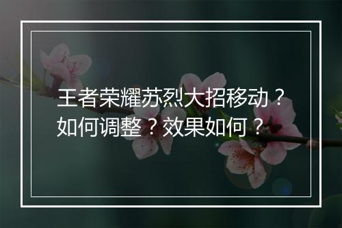 王者荣耀苏烈大招移动?如何调整?效果如何?