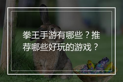 拳王手游有哪些?推荐哪些好玩的游戏?