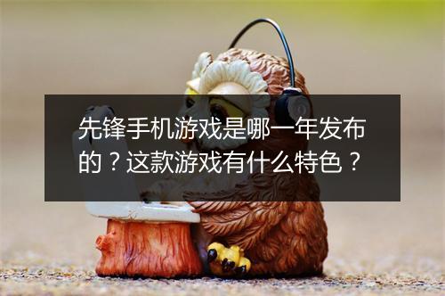 先锋手机游戏是哪一年发布的?这款游戏有什么特色?