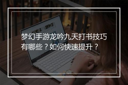 梦幻手游龙吟九天打书技巧有哪些?如何快速提升?