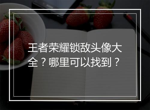 王者荣耀锁敌头像大全?哪里可以找到?