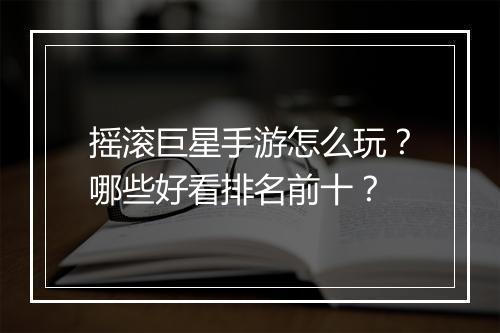 摇滚巨星手游怎么玩?哪些好看排名前十?